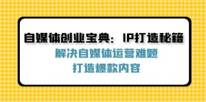 (12400期)自媒体创业宝典:IP打造秘籍:解决自媒体运营难题,打造爆款内容-大象聊项目