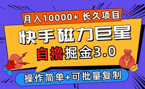 （12411期）快手磁力巨星自撸掘金3.0，长久项目，日入500+个人可批量操作轻松月入过万-大象聊项目