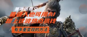 （12414期）黑神话悟空爆火，已经有人利用这波流量变现几十万，普通人也可用AI蹭上…-大象聊项目