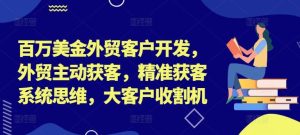 百万美金外贸客户开发，外贸主动获客，精准获客系统思维，大客户收割机-大象聊项目