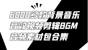 6000多款背景音乐音效视频剪辑BGM音频素材包合集-大象聊项目