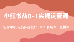 小红书从0-1实操运营课，包含手机/电脑实操板块、IP和私域课、直播课（97节）-大象聊项目
