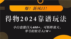 爆！新风口！小白也能日入400+，得物2024靠谱玩法，可矩阵放大，单号轻松月入1W+-大象聊项目