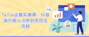 TikTok运营实操课，抖音海外版从注册到变现全流程-大象聊项目