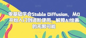 零基础学会Stable Diffusion，从0开始入门到进阶使用，解锁AI绘画的无限可能-大象聊项目