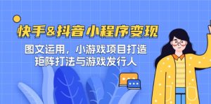 快手&抖音-小程序变现 图文运用/小游戏项目打造/矩阵打法与游戏发行人-大象聊项目