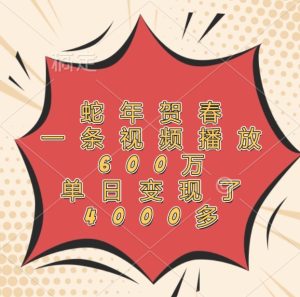 蛇年贺春，一条视频播放600万，单日变现了4000多-大象聊项目