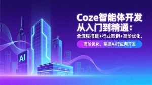 Coze智能体开发从入门到精通:全流程搭建+行业案例+高阶优化,掌握AI应用开发-大象聊项目