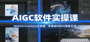 AIGC软件实操课：WebUI+ComfyUI全掌握，零基础玩转AI图像生成-大象聊项目