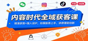 内容时代全域获客课：精准获客+强人设IP，给模版易上手、讲原理助创新-大象聊项目