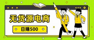 无货源电商，一件代发，日赚500，附详细实操教程-大象聊项目