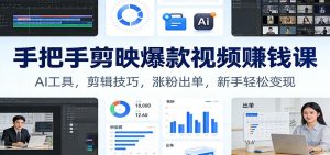 手把手剪映爆款视频赚钱课：AI工具，剪辑技巧，涨粉出单，新手轻松变现-大象聊项目