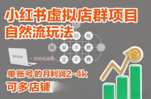 小红书虚拟店群项目,自然流玩法,批量自动化,稳定不费号,单账号的月利润2-4k,可多店矩阵-大象聊项目