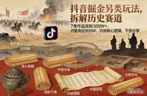 抖音掘金另类玩法，拆解历史赛道，7条作品涨粉300W+，点赞量高达900W，只讲核心逻辑，干货分享-大象聊项目