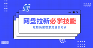 新手零门槛！网盘拉新实用教程攻略，新手也能快速上手，搭建可持续的赚钱渠道。-大象聊项目