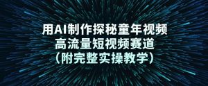 用AI制作探秘童年视频，高流量短视频赛道(附完整实操教学)-大象聊项目