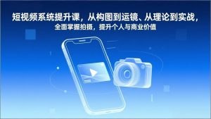 短视频系统提升课,从构图到运镜、从理论到实战,全面掌握拍摄,提升个人与商业价值-大象聊项目