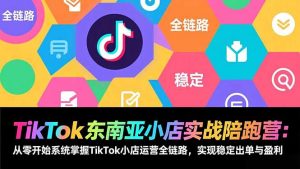 TikTok东南亚小店实战陪跑营：从零开始系统掌握TikTok小店运营全链路，实现稳定出单与盈利-大象聊项目