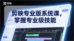 剪映专业版系统课，基础操作、高级技巧、电影调色、特效制作、AI应用/等等，掌握专业级技能-大象聊项目