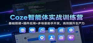 Coze智能体实战训练营：基础搭建+插件应用+多场景助手开发，高效提升生产力-大象聊项目