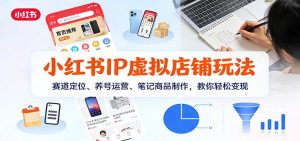 小红书IP虚拟店铺玩法，赛道定位、养号运营、笔记商品制作，教你轻松变现-大象聊项目