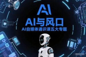 AI自媒体通识课五大专题，AI基础操作篇+AI生活娱乐篇+AI职场提效篇+AI自媒体实操篇+账号创作工具篇-大象聊项目