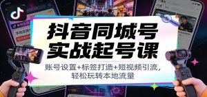 抖音同城号实战起号课：账号设置+标签打造+短视频引流，轻松玩转本地流量-大象聊项目