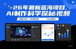 26年最新蓝海项目，AI制作科学探秘视频，变现方式强到离谱，日收入1k，46条作品75w粉丝-大象聊项目