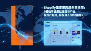 Shopify爆款打法实战:从选品到广告投放,复制爆款模型,驱动独立站月销售额破万刀-大象聊项目