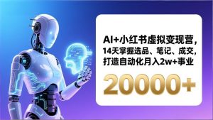 AI+小红书虚拟变现营，14天掌握选品、笔记、成交，打造自动化月入2w+事业(更新-大象聊项目