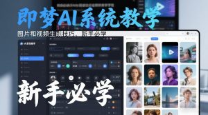 即梦AI系统教学，图片和视频生成技巧，新手必学-大象聊项目