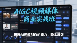 AIGC视频媒体商业实战班，拓展AI视频创作的能力，降本增效-大象聊项目