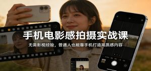 手机电影感拍摄实战课：无需影视经验，普通人也能靠手机打造高质感内容-大象聊项目