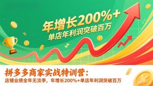 拼多多商家实战特训营：店铺业绩全年无淡季，年增长200%+单店年利润突破百万(26年更新-大象聊项目