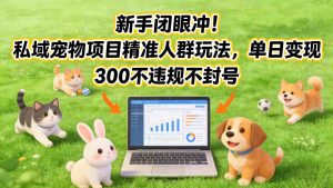 新手闭眼冲！私域宠物项目精准人群玩法，单日变现3张不违规不封号-大象聊项目