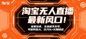 淘宝无人直播最新风口！独家技术，无违规不封号，可矩阵放大，日入1k+长期稳定【揭秘】-大象聊项目