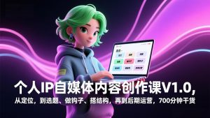 个人IP自媒体内容创作课V1.0，从定位，到选题、做钩子、搭结构，再到后期运营，700分钟干货-大象聊项目