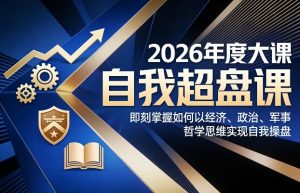 2026年度大课《自我超盘课》，即刻掌握如何以经济、政治、军事、哲学思维实现自我操盘-大象聊项目
