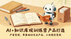 AI+知识库变现训练营，产品打造、内容创作、全平台变现，零基础30天出产品，小白稳定变现-大象聊项目