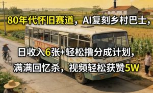 80年代怀旧赛道，AI复刻乡村巴士，日收入6张+轻松撸分成计划，满满回忆杀，视频轻松获赞5W-大象聊项目