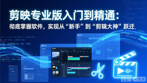 剪映专业版入门到精通：彻底掌握软件，实现从“新手”到“剪辑大神”跃迁-大象聊项目