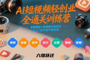 AI短视频轻创业全通关训练营，掌握爆款AI短视频内容创作，从入门新手到平稳变现的六维跃迁-大象聊项目