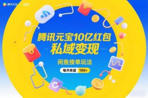 腾讯元宝10亿红包，私域变现，闲鱼接单玩法，每天收益100+-大象聊项目