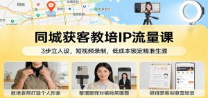 同城获客教培IP流量课：3步立人设，短视频录制，低成本锁定精准生源-大象聊项目