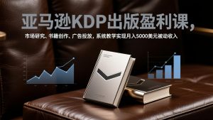 亚马逊KDP出版盈利课，市场研究、书籍创作、广告投放，系统教学实现月入5000美元被动收入-大象聊项目