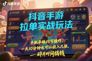 抖音手游拉单实战玩法，手机平板均可操作，一天10分钟也可以收入几张，碎片时间搞钱【揭秘】-大象聊项目