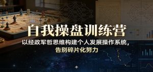 自我操盘训练营：以经政军哲思维构建个人发展操作系统，告别碎片化努力-大象聊项目