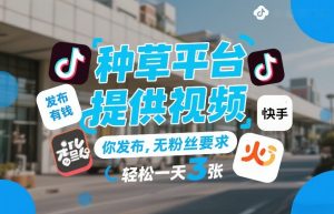 种草平台提供视频，你发布，无粉丝要求，发布就有钱，轻松一天3张+【揭秘】-大象聊项目