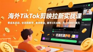 海外TikTok剪映拉新实战课，零成本启动、全流程教学、美金佣金，新手3天出单，月入5000+美元-大象聊项目