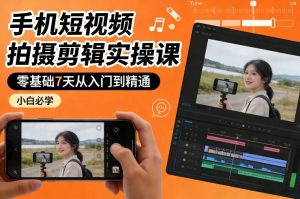 手机短视频拍摄剪辑实操课，零基础7天从入门到精通，小白必学-大象聊项目